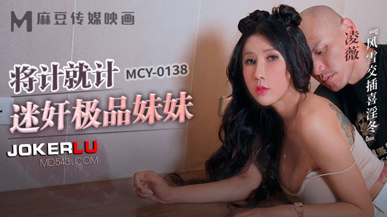 MCY-0138 凌薇 将计就计迷奸极品妹妹 风雪交插喜淫冬 麻豆传媒映画